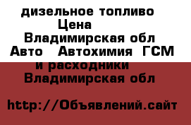 , дизельное топливо › Цена ­ 30 - Владимирская обл. Авто » Автохимия, ГСМ и расходники   . Владимирская обл.